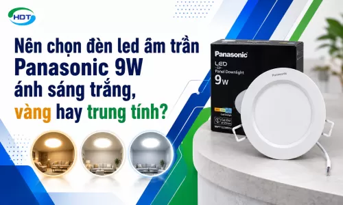 Nên chọn đèn led âm trần Panasonic 9W ánh sáng trắng, vàng hay trung tính?