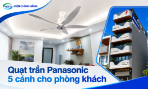 Quạt trần Panasonic 5 cánh cho phòng khách chọn mẫu nào đẹp, êm và tiết kiệm điện?